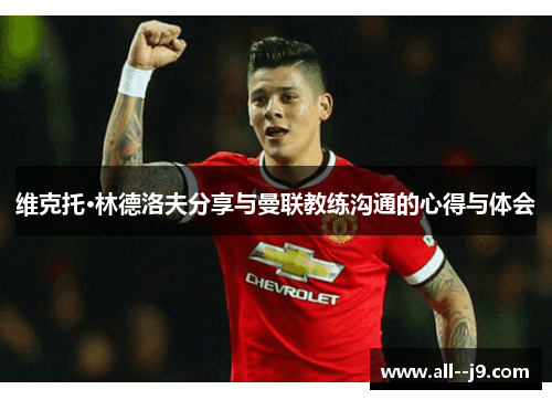 维克托·林德洛夫分享与曼联教练沟通的心得与体会