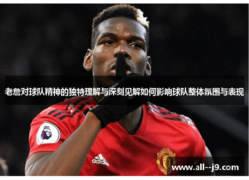 老詹对球队精神的独特理解与深刻见解如何影响球队整体氛围与表现