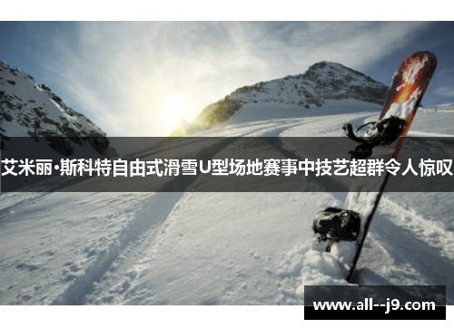 艾米丽·斯科特自由式滑雪U型场地赛事中技艺超群令人惊叹