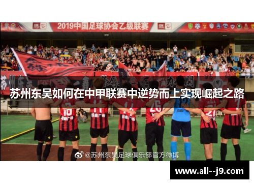 苏州东吴如何在中甲联赛中逆势而上实现崛起之路