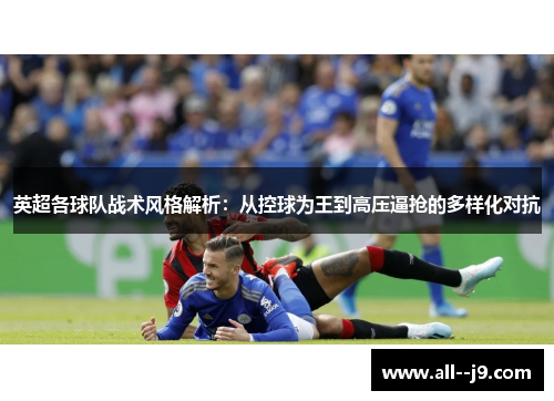 英超各球队战术风格解析：从控球为王到高压逼抢的多样化对抗