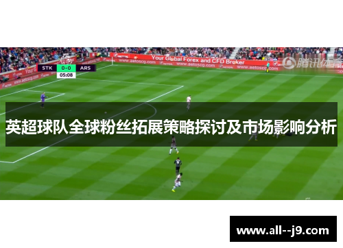英超球队全球粉丝拓展策略探讨及市场影响分析