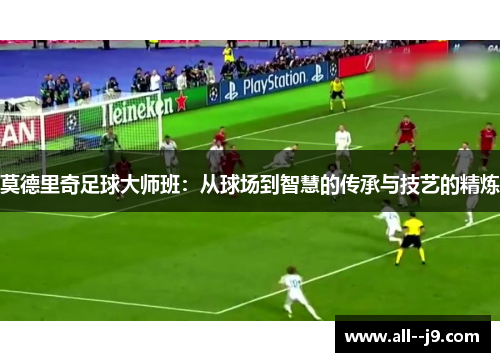 莫德里奇足球大师班：从球场到智慧的传承与技艺的精炼