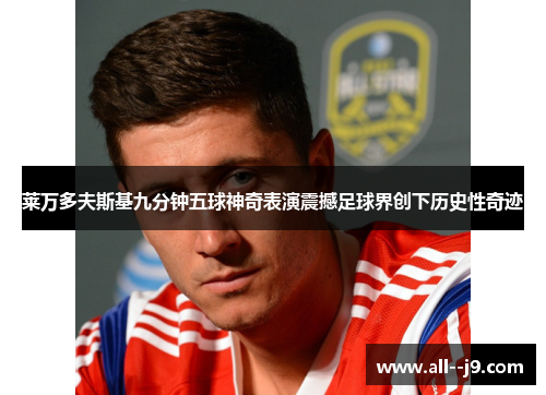 莱万多夫斯基九分钟五球神奇表演震撼足球界创下历史性奇迹