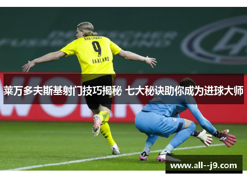 莱万多夫斯基射门技巧揭秘 七大秘诀助你成为进球大师