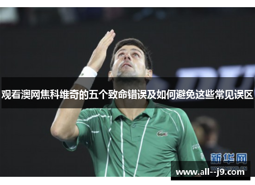 观看澳网焦科维奇的五个致命错误及如何避免这些常见误区