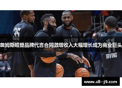 詹姆斯哈登品牌代言合同激增收入大幅增长成为商业巨头