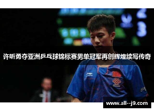 许昕勇夺亚洲乒乓球锦标赛男单冠军再创辉煌续写传奇