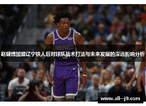 赵健博加盟辽宁铁人后对球队战术打法与未来发展的深远影响分析