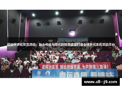 超级杯文化交流活动：融合传统与现代的体育盛宴打造全球多元文化交流平台