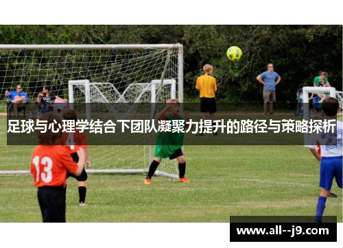 足球与心理学结合下团队凝聚力提升的路径与策略探析