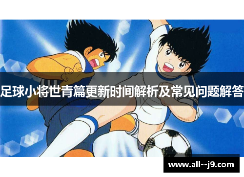 足球小将世青篇更新时间解析及常见问题解答