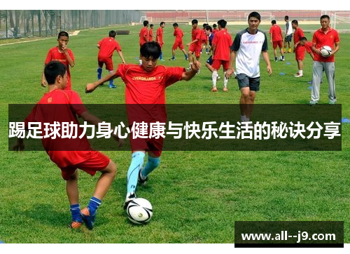 踢足球助力身心健康与快乐生活的秘诀分享