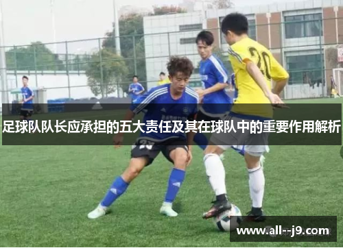 足球队队长应承担的五大责任及其在球队中的重要作用解析