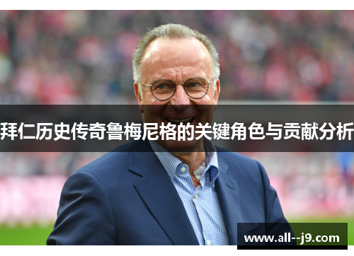 拜仁历史传奇鲁梅尼格的关键角色与贡献分析