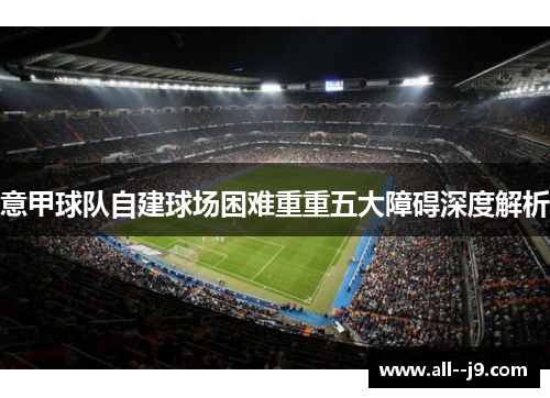 意甲球队自建球场困难重重五大障碍深度解析