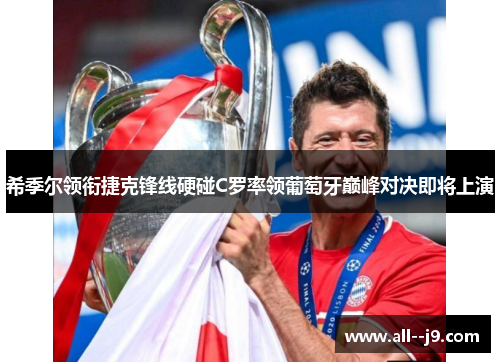 希季尔领衔捷克锋线硬碰C罗率领葡萄牙巅峰对决即将上演