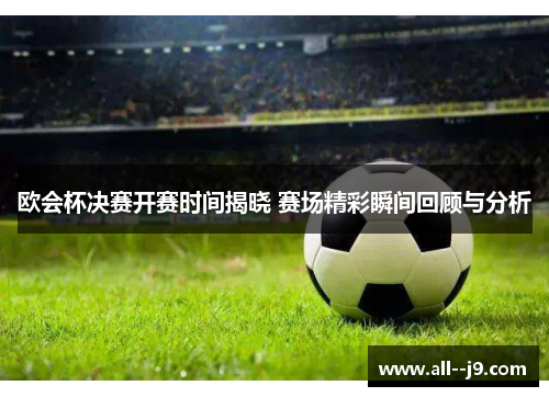 欧会杯决赛开赛时间揭晓 赛场精彩瞬间回顾与分析