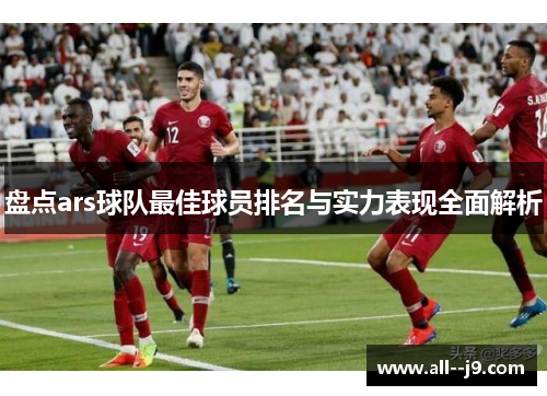 盘点ars球队最佳球员排名与实力表现全面解析