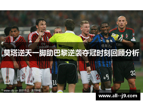 莫塔逆天一脚助巴黎逆袭夺冠时刻回顾分析