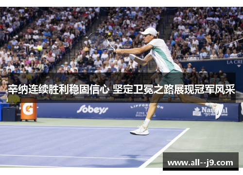 辛纳连续胜利稳固信心 坚定卫冕之路展现冠军风采