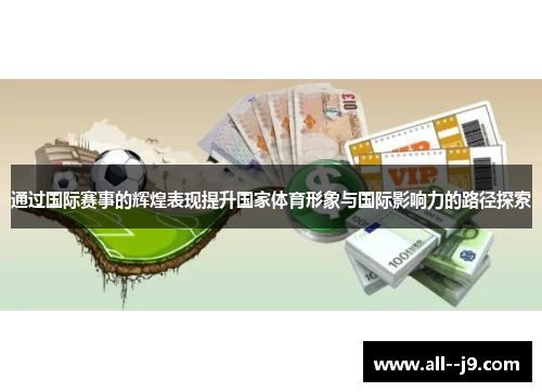 通过国际赛事的辉煌表现提升国家体育形象与国际影响力的路径探索