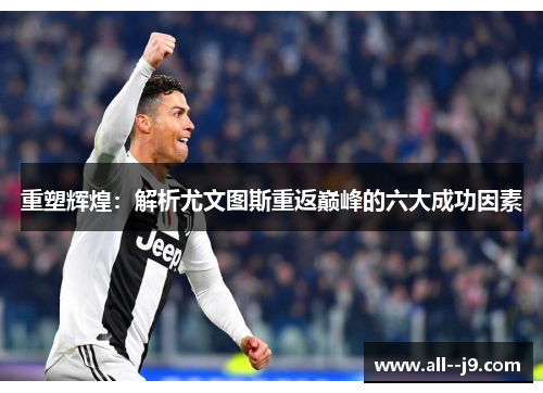 重塑辉煌：解析尤文图斯重返巅峰的六大成功因素