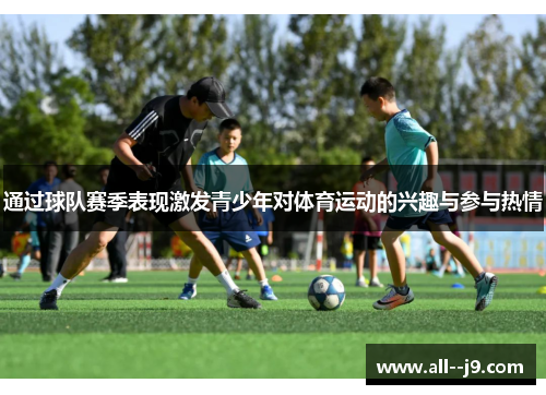 通过球队赛季表现激发青少年对体育运动的兴趣与参与热情 通过球队赛季表现激发青少年对体育运动的兴趣与参与热情