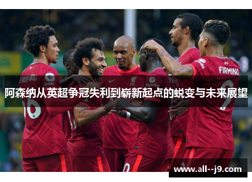 阿森纳从英超争冠失利到崭新起点的蜕变与未来展望 阿森纳从英超争冠失利到崭新起点的蜕变与未来展望