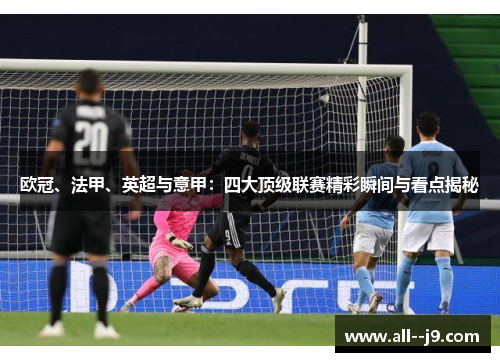 欧冠、法甲、英超与意甲:四大顶级联赛精彩瞬间与看点揭秘 欧冠、法甲、英超与意甲:四大顶级联赛精彩瞬间与看点揭秘