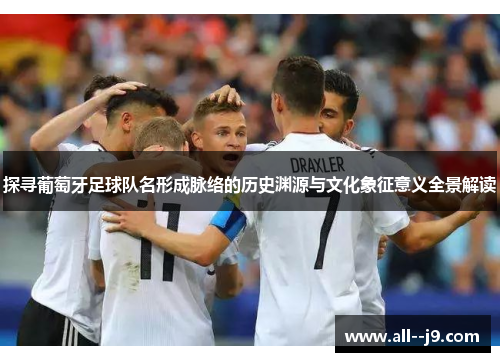 探寻葡萄牙足球队名形成脉络的历史渊源与文化象征意义全景解读 探寻葡萄牙足球队名形成脉络的历史渊源与文化象征意义全景解读