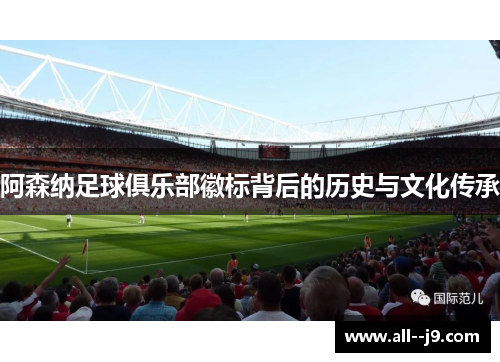 阿森纳足球俱乐部徽标背后的历史与文化传承 阿森纳足球俱乐部徽标背后的历史与文化传承