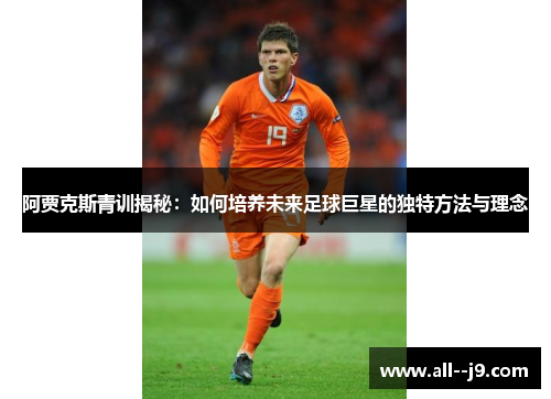 阿贾克斯青训揭秘:如何培养未来足球巨星的独特方法与理念 阿贾克斯青训揭秘:如何培养未来足球巨星的独特方法与理念