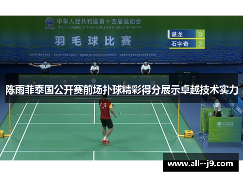 陈雨菲泰国公开赛前场扑球精彩得分展示卓越技术实力 陈雨菲泰国公开赛前场扑球精彩得分展示卓越技术实力