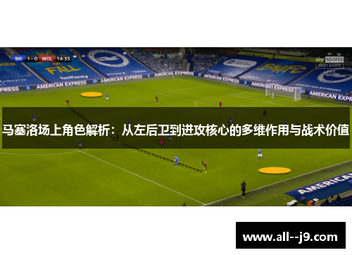 马塞洛场上角色解析：从左后卫到进攻核心的多维作用与战术价值