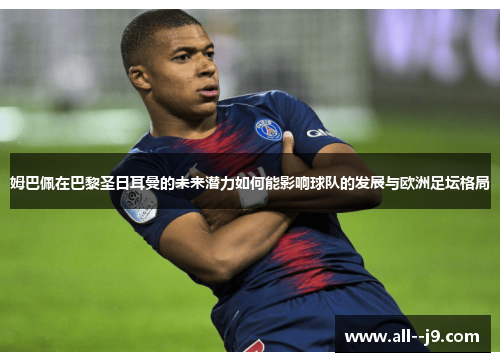 姆巴佩在巴黎圣日耳曼的未来潜力如何能影响球队的发展与欧洲足坛格局