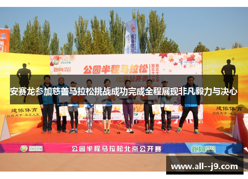 安赛龙参加慈善马拉松挑战成功完成全程展现非凡毅力与决心