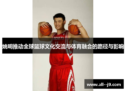 姚明推动全球篮球文化交流与体育融合的路径与影响