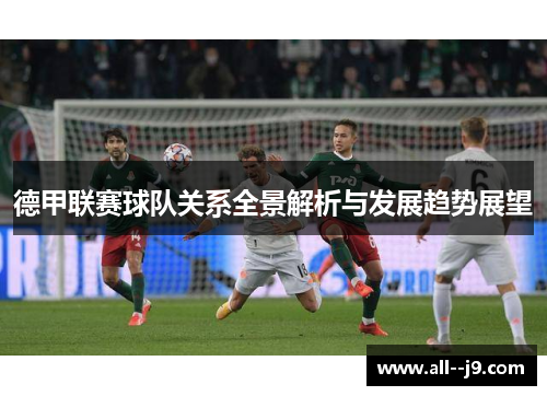 德甲联赛球队关系全景解析与发展趋势展望