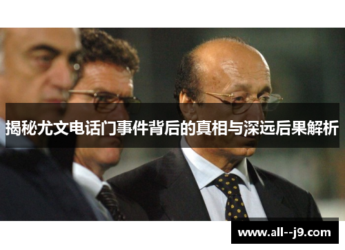 揭秘尤文电话门事件背后的真相与深远后果解析