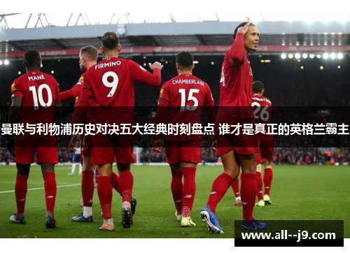 曼联与利物浦历史对决五大经典时刻盘点 谁才是真正的英格兰霸主
