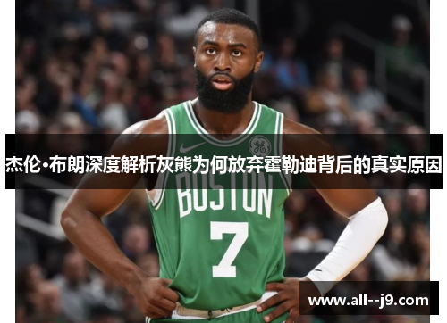 杰伦·布朗深度解析灰熊为何放弃霍勒迪背后的真实原因 杰伦·布朗深度解析灰熊为何放弃霍勒迪背后的真实原因