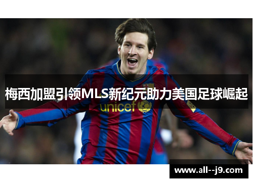 梅西加盟引领MLS新纪元助力美国足球崛起