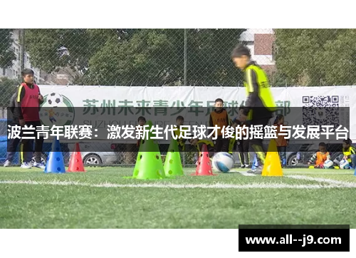 波兰青年联赛：激发新生代足球才俊的摇篮与发展平台