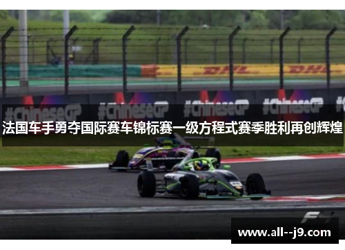 法国车手勇夺国际赛车锦标赛一级方程式赛季胜利再创辉煌