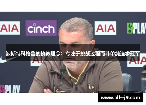 波斯特科格鲁的执教理念：专注于挑战过程而非单纯追求冠军