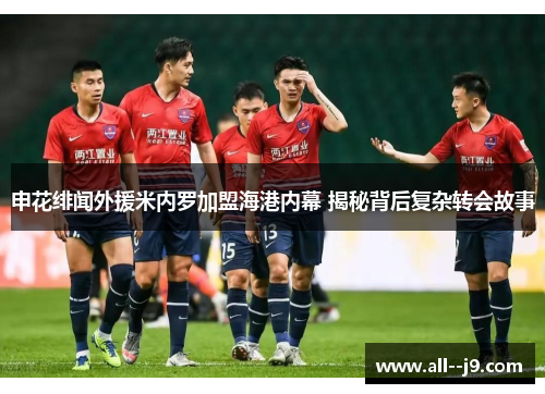 申花绯闻外援米内罗加盟海港内幕 揭秘背后复杂转会故事