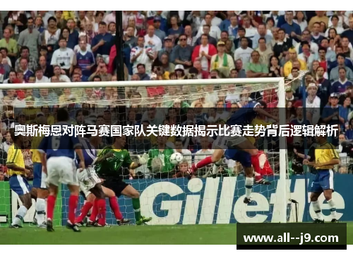 奥斯梅恩对阵马赛国家队关键数据揭示比赛走势背后逻辑解析