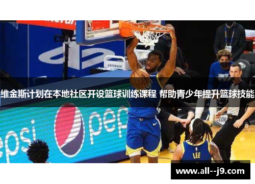 维金斯计划在本地社区开设篮球训练课程 帮助青少年提升篮球技能