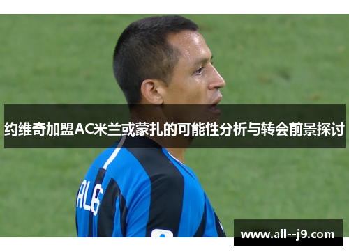 约维奇加盟AC米兰或蒙扎的可能性分析与转会前景探讨